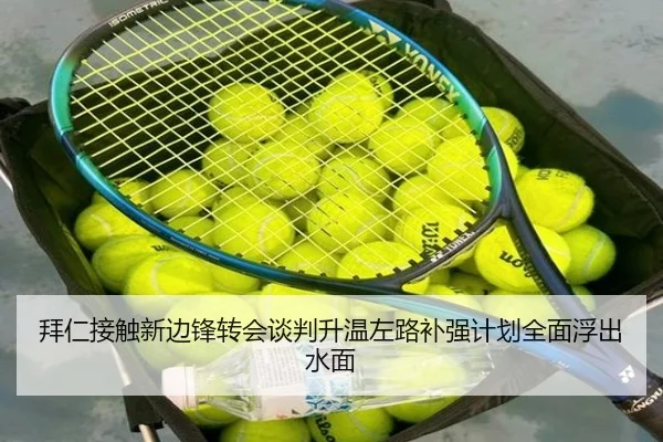 拜仁接触新边锋转会谈判升温左路补强计划全面浮出水面