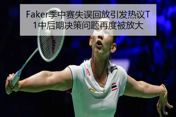 Faker季中赛失误回放引发热议T1中后期决策问题再度被放大