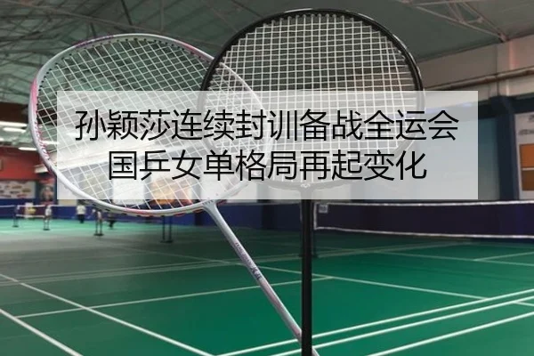 孙颖莎连续封训备战全运会 国乒女单格局再起变化