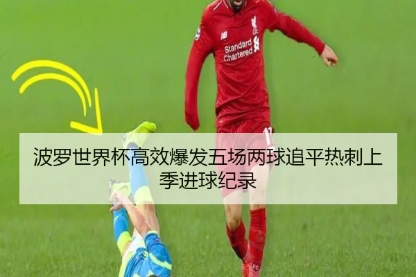 波罗世界杯高效爆发五场两球追平热刺上季进球纪录