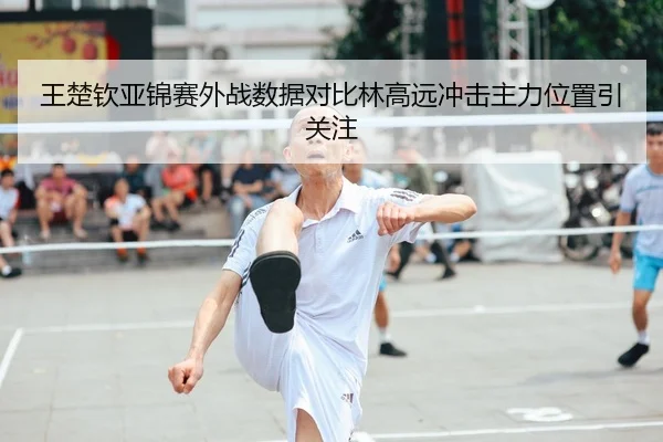 王楚钦亚锦赛外战数据对比林高远冲击主力位置引关注